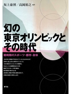 cover image of 幻の東京オリンピックとその時代　戦時期のスポーツ・都市・身体